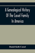A Genealogical History Of The Cassel Family In America; Being The Descendants Of Julius Kassel Or Yelles Cassel, Of Kriesheim, Baden, Germany: Contain - Paperback