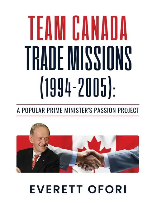 Team Canada Trade Missions (1994-2005): A Popular Prime Minister's Passion Project - Paperback