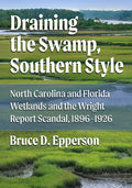 Draining the Swamp, Southern Style: North Carolina and Florida Wetlands and the Wright Report Scandal, 1896-1926 - Paperback