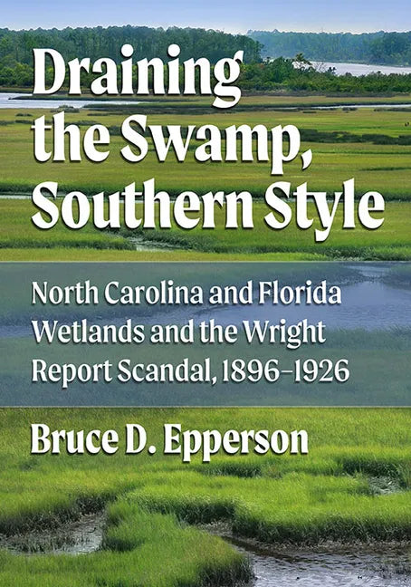 Draining the Swamp, Southern Style: North Carolina and Florida Wetlands and the Wright Report Scandal, 1896-1926 - Paperback