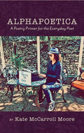Alphapoetica: A Poetry Primer for the Everyday Poet - Hardcover