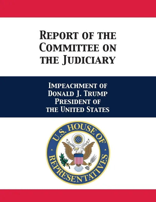 Report of the Committee on the Judiciary: Impeachment of Donald J. Trump President of the United States - Paperback