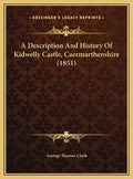 A Description And History Of Kidwelly Castle, Caermarthenshire (1851) - Hardcover