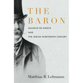 The Baron: Maurice de Hirsch and the Jewish Nineteenth Century - Hardcover