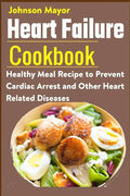 Heart Failure Cookbook: Healthy Meal Recipe to Prevent Cardiac Arrest and Other Heart Related Diseases - Paperback