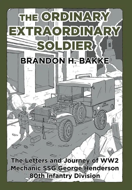 The Ordinary Extraordinary Soldier: The Letters and Journey of WW2 Mechanic Staff Sergeant George Henderson 80th Infantry Division - Hardcover