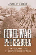 Civil War Petersburg: Confederate City in the Crucible of War - Hardcover
