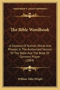 The Bible Wordbook: A Glossary Of Archaic Words And Phrases In The Authorized Version Of The Bible And The Book Of Common Prayer (1884) - Paperback