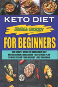 Keto For Beginners: The Simple Guide To Ketogenic Diet For Beginners Including 7 days Meal Plan To Kick Start Your Weight Loss Program - Paperback