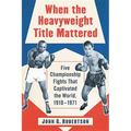 When the Heavyweight Title Mattered: Five Championship Fights That Captivated the World, 1910-1971 - Paperback