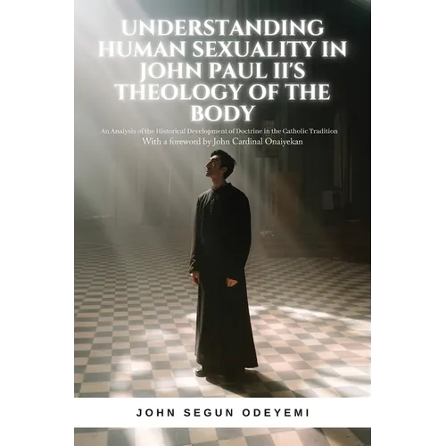 Understanding Human Sexuality in John Paul II's Theology of the Body: An Analysis of the Historical Development of Doctrine in the Catholic Tradition - Paperback