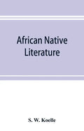 African native literature, or Proverbs, tales, fables, & historical fragments in the Kanuri or Bornu language. To which are added a translation of the - Paperback