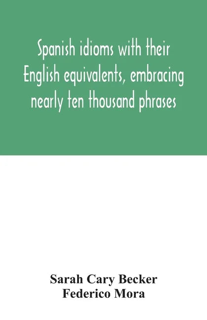 Spanish idioms with their English equivalents, embracing nearly ten thousand phrases - Paperback