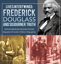 Lives Intertwined: Frederick Douglass and Sojourner Truth African American Freedom Fighters Biography 5th Grade Children's Biographies - Hardcover
