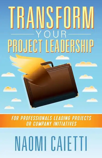 Transform Your Project Leadership: For Professionals Leading Projects or Company Initiatives - Paperback