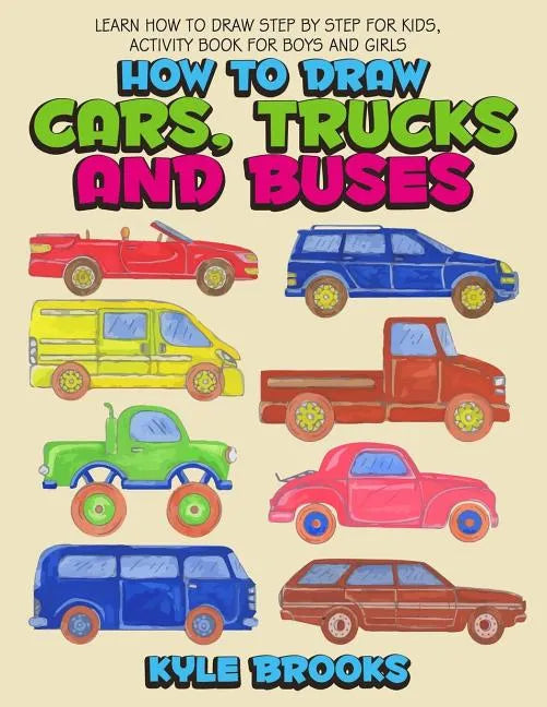 How To Draw Cars, Trucks And Buses: Learn How to Draw Step by Step for Kids Activity Book for Boys and Girls - Paperback