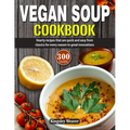 Vegan Soup Cookbook: Over 300 hearty recipes that are quick and easy from classics for every season to great innovations - Paperback