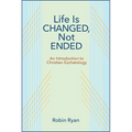 Life Is Changed, Not Ended: An Introduction to Christian Eschatology - Paperback