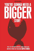 You're Gonna Need a Bigger Story: The 21st Century Survival Guide To Not Just Telling Stories, But Building Super Stories - Paperback
