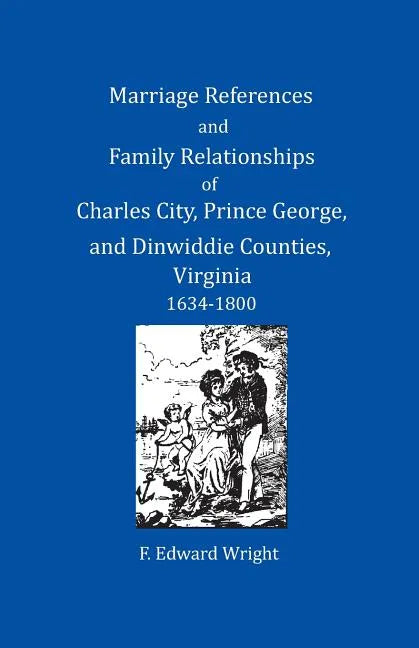 Marriage References and Family Relationships of Charles City, Prince George, and Dinwiddie Counties, Virginia, 1634-1800 - Paperback