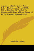 Argument Of John Quincy Adams Before The Supreme Court Of The U.S. In The Case Of The U.S. Vs. Cinque And Others, Africans Captured In The Schooner Am - Paperback