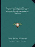 Researches on Magnetism, Electricity, Heat, Light, Crystallization and Chemical Attraction in Relation to the Vital Force - Paperback
