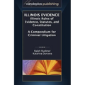 Illinois Evidence: Illinois Rules of Evidence, Statutes, and Constitution. a Compendium for Criminal Litigation - Hardcover