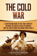 The Cold War: A Captivating Guide to the Tense Conflict between the United States of America and the Soviet Union Following World War II - Paperback