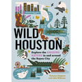 Wild Houston: Explore the Amazing Nature in and Around the Bayou City - Paperback