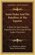 Emin Pasha And The Rebellion At The Equator: A Story Of Nine Months' Experience In The Last Of The Sudan Provinces - Hardcover