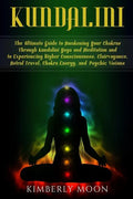 Kundalini: The Ultimate Guide to Awakening Your Chakras Through Kundalini Yoga and Meditation and to Experiencing Higher Consciou - Paperback