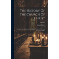 The History Of The Church Of Christ: Edited On The Plan And In Part From The Mss. Of The Late Rev. Joseph Milner; Volume 3 - Hardcover