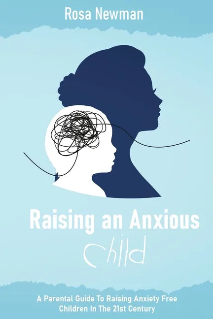 Raising an Anxious Child: A Parental Guide to Raising Anxiety Free Children in the 21st Century - Paperback