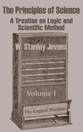 The Principles of Science: A Treatise on Logic and Scientific Method (Volume I) - Paperback