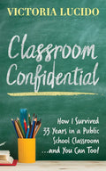 Classroom Confidential: How I Survived 33 Years in a Public School Classroom...and You Can Too! - Paperback