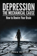Depression: The Mechanical Cause: How to Correct the Mechanical Cause of Depression & Bipolar Disorder - Paperback