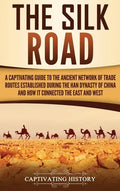 The Silk Road: A Captivating Guide to the Ancient Network of Trade Routes Established during the Han Dynasty of China and How It Connected the East an - Hardcover