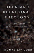 Open and Relational Theology: An Introduction to Life-Changing Ideas - Paperback