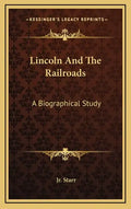 Lincoln and the Railroads: A Biographical Study - Hardcover