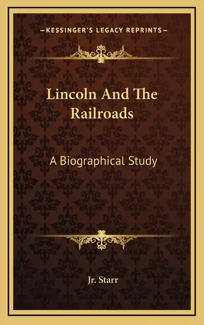 Lincoln and the Railroads: A Biographical Study - Hardcover