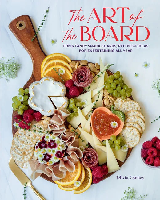 The Art of the Board: Fun & Fancy Snack Boards, Recipes & Ideas for Entertaining All Year - Hardcover