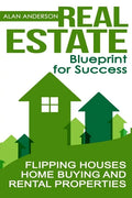 Real Estate: Blueprint for Success: Flipping Houses, Home Buying and Rental Properties - Paperback