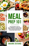 Meal Prep: 101 - The Beginner's Guide to Meal Prepping and Clean Eating - Simple, Delicious Recipes for a Lean and Healthy Body ( - Paperback