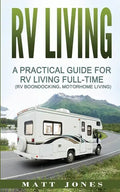 RV Living: A Practical Guide For RV Living Full-Time (Rv Boondocking, Motorhome Living) - Paperback