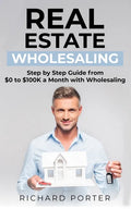 Real Estate Wholesaling: How to Start with Real Estate Wholesaling, from 0 to $100,000 per Month - Paperback