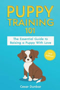 Puppy Training 101: The Essential Guide to Raising a Puppy With Love. Train Your Puppy and Raise the Perfect Dog Through Potty Training, H - Paperback