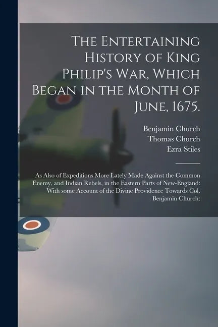 The Entertaining History of King Philip's War, Which Began in the Month of June, 1675.: As Also of Expeditions More Lately Made Against the Common Ene - Paperback