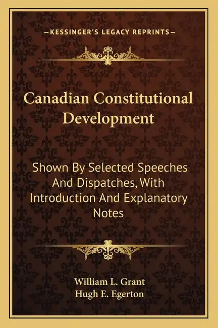 Canadian Constitutional Development: Shown by Selected Speeches and Dispatches, with Introduction and Explanatory Notes - Paperback