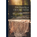The Priscilla Crochet Book; a Selection of Useful Articles From the Modern Priscilla With Several New Designs Never Before Published; - Paperback