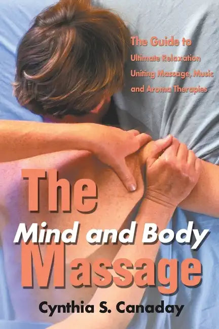 The Mind and Body Massage: The Guide to Ultimate Relaxation Uniting Massage, Music and Aroma Therapies - Paperback